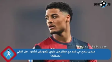 ميلان ينجح في ضم دي فينتر من جنوى لتعويض تشاو.. هل تكفي الصفقة؟